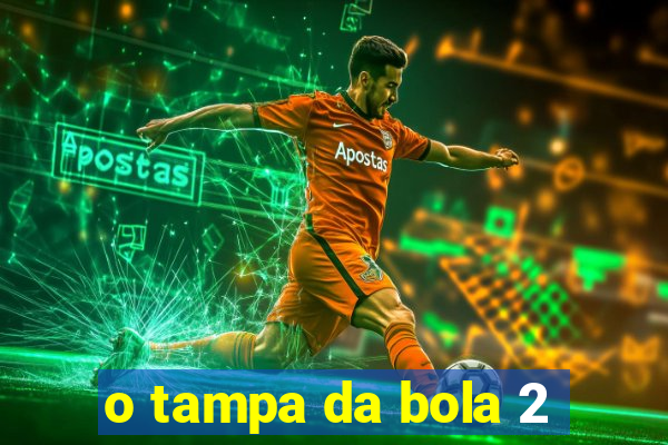 o tampa da bola 2